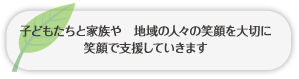 子どもたちと家族や　地域の人々の笑顔を大切に笑顔で支援