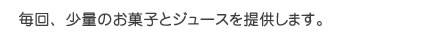 毎回、少量のお菓子とジュースを提供します。